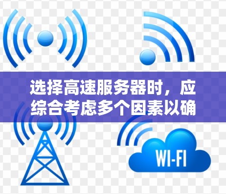 选择高速服务器时,应综合考虑多个因素以确保最佳性能。以下是对高速服务器选择的详细指南 选择高速服务器时,应综合考虑多个因素以确保最佳性能。以下是对高速服务器选择的详细指南