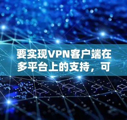 要实现VPN客户端在多平台上的支持,可以通过插件功能来实现。以下是一步步的解决方案 要实现VPN客户端在多平台上的支持,可以通过插件功能来实现。以下是一步步的解决方案