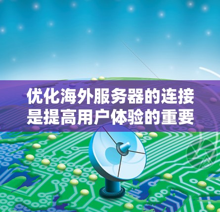 优化海外服务器的连接是提高用户体验的重要步骤。以下是一些实用的技巧和优化方法 优化海外服务器的连接是提高用户体验的重要步骤。以下是一些实用的技巧和优化方法