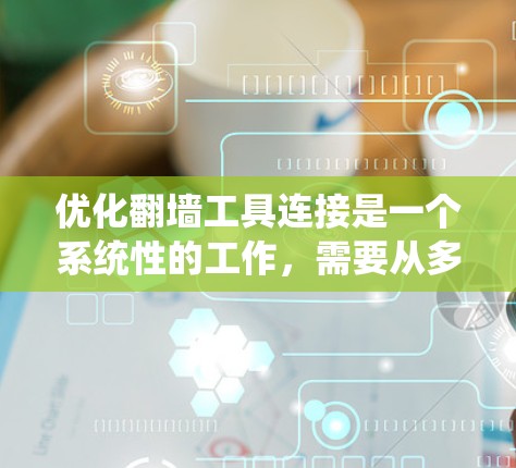 优化翻墙工具连接是一个系统性的工作,需要从多个方面入手,以确保网络的高效和可靠。以下是一步步的优化方法 优化翻墙工具连接是一个系统性的工作,需要从多个方面入手,以确保网络的高效和可靠。以下是一步步的优化方法