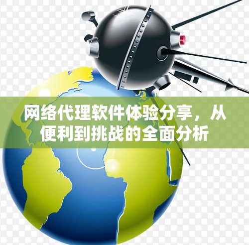 网络代理软件体验分享,从便利到挑战的全面分析 网络代理软件体验分享,从便利到挑战的全面分析
