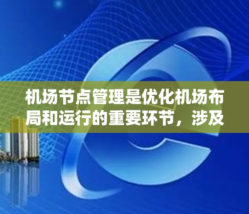 <strong>机场节点</strong>管理是优化机场布局和运行的重要环节，涉及地理信息系统（GIS）定位优化等技术。以下是对<strong>机场节点</strong>管理的详细指南