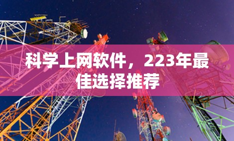 科学上网软件,223年最佳选择推荐 科学上网软件,223年最佳选择推荐