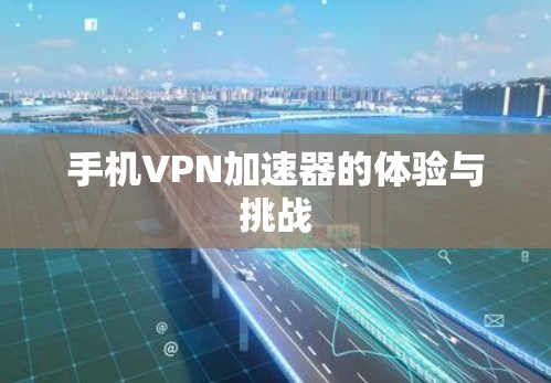 手机VPN加速器的体验与挑战 手机VPN加速器的体验与挑战