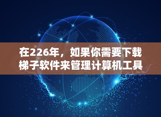 在226年,如果你需要下载梯子软件来管理计算机工具和安装包,以下是一些推荐的软件,涵盖了多种操作系统和功能 在226年,如果你需要下载梯子软件来管理计算机工具和安装包,以下是一些推荐的软件,涵盖了多种操作系统和功能