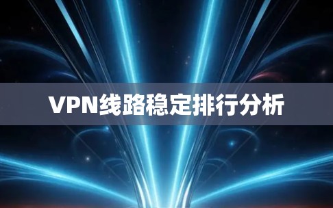 VPN线路稳定排行分析