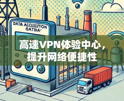 高速VPN体验中心,提升网络便捷性 高速VPN体验中心,提升网络便捷性