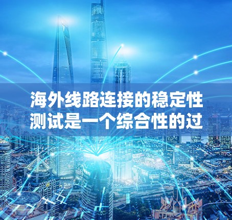 海外线路连接的稳定性测试是一个综合性的过程,旨在评估连接的可靠性和稳定性。以下是对该主题的分步解释 海外线路连接的稳定性测试是一个综合性的过程,旨在评估连接的可靠性和稳定性。以下是对该主题的分步解释