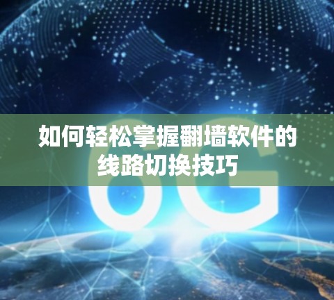 如何轻松掌握翻墙软件的线路切换技巧 如何轻松掌握翻墙软件的线路切换技巧
