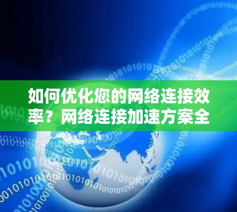 如何优化您的网络连接效率?网络连接加速方案全面解析 如何优化您的网络连接效率?网络连接加速方案全面解析