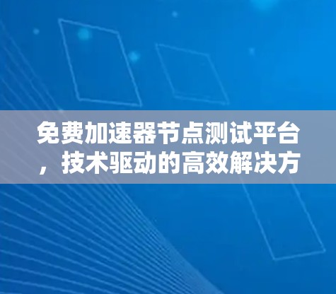 免费加速器节点测试平台，技术驱动的高效解决方案