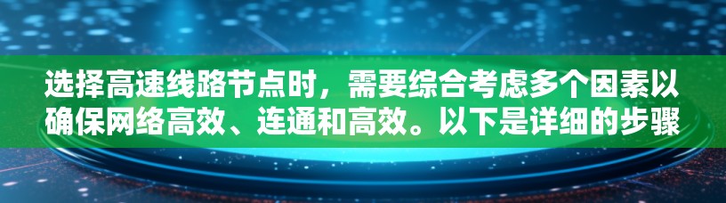 选择高速线路节点时,需要综合考虑多个因素以确保网络高效、连通和高效。以下是详细的步骤和建议 选择高速线路节点时,需要综合考虑多个因素以确保网络高效、连通和高效。以下是详细的步骤和建议