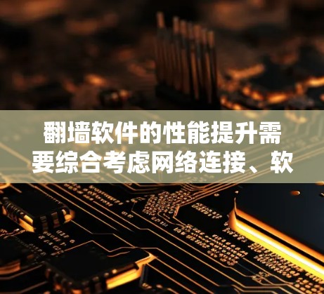 翻墙软件的性能提升需要综合考虑网络连接、软件优化、网络配置和防火墙等多方面因素。以下是一些提升翻墙软件速度的技巧 翻墙软件的性能提升需要综合考虑网络连接、软件优化、网络配置和防火墙等多方面因素。以下是一些提升翻墙软件速度的技巧