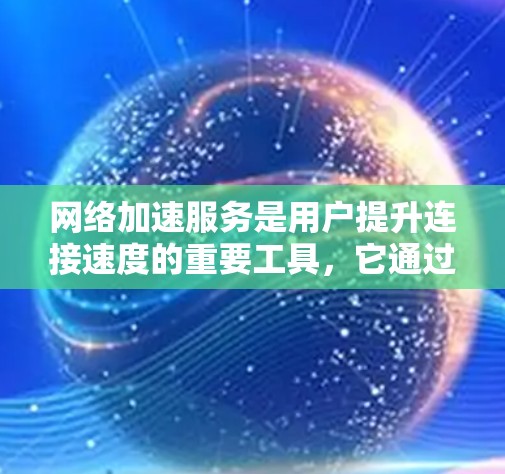 网络加速服务是用户提升连接速度的重要工具,它通过多种技术实现快速连接和高效使用互联网资源。以下是对网络加速服务体验的分析 网络加速服务是用户提升连接速度的重要工具,它通过多种技术实现快速连接和高效使用互联网资源。以下是对网络加速服务体验的分析