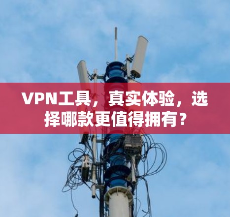 VPN工具,真实体验,选择哪款更值得拥有? VPN工具,真实体验,选择哪款更值得拥有?