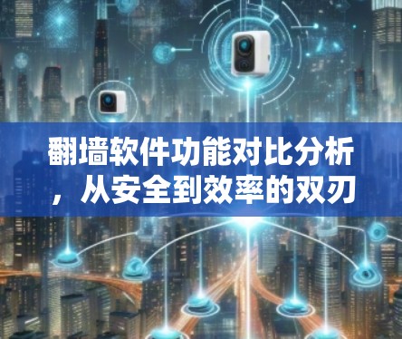 翻墙软件功能对比分析,从安全到效率的双刃剑 翻墙软件功能对比分析,从安全到效率的双刃剑