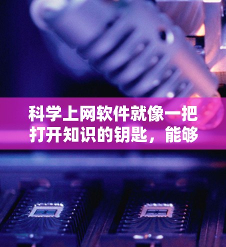 科学上网软件就像一把打开知识的钥匙,能够帮助你进行科学计算、数据分析、编程等任务。以下是一些常用的科学上网软件及其特点,供你参考 科学上网软件就像一把打开知识的钥匙,能够帮助你进行科学计算、数据分析、编程等任务。以下是一些常用的科学上网软件及其特点,供你参考