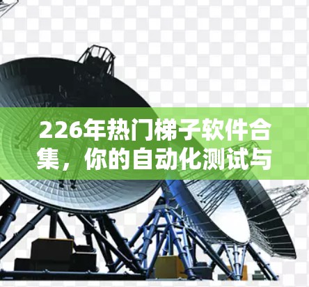 226年热门梯子软件合集,你的自动化测试与开发必备工具 226年热门梯子软件合集,你的自动化测试与开发必备工具
