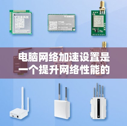 电脑网络加速设置是一个提升网络性能的重要步骤,以下是详细的步骤指南 电脑网络加速设置是一个提升网络性能的重要步骤,以下是详细的步骤指南