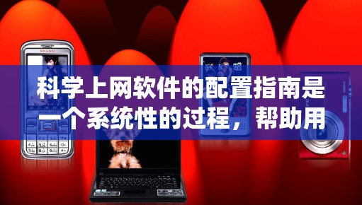 科学上网软件的配置指南是一个系统性的过程,帮助用户有效地使用这些工具。以下是一个分步指南,帮助您顺利完成配置 科学上网软件的配置指南是一个系统性的过程,帮助用户有效地使用这些工具。以下是一个分步指南,帮助您顺利完成配置