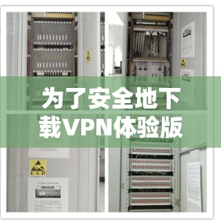 为了安全地下载VPN体验版,可以按照以下步骤进行 为了安全地下载VPN体验版,可以按照以下步骤进行