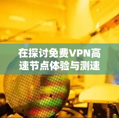 在探讨免费VPN高速节点体验与测速分析时,我们可以总结出以下几点结论 在探讨免费VPN高速节点体验与测速分析时,我们可以总结出以下几点结论