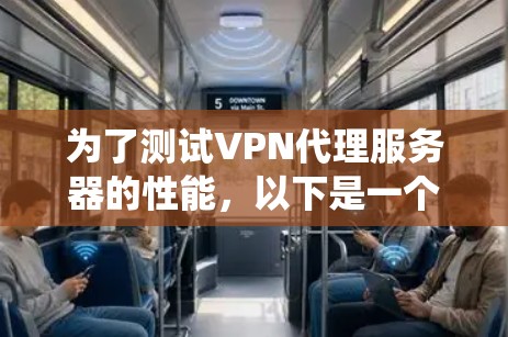 为了测试VPN代理服务器的性能,以下是一个系统化的步骤指南 为了测试VPN代理服务器的性能,以下是一个系统化的步骤指南