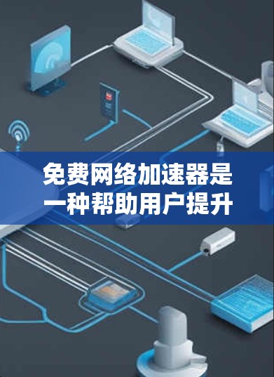免费网络加速器是一种帮助用户提升网络速度的工具,适用于多种需求。以下是对免费网络加速器的详细体验分享 免费网络加速器是一种帮助用户提升网络速度的工具,适用于多种需求。以下是对免费网络加速器的详细体验分享