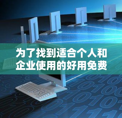 为了找到适合个人和企业使用的好用免费网络代理工具，以下是一份详细的推荐和建议