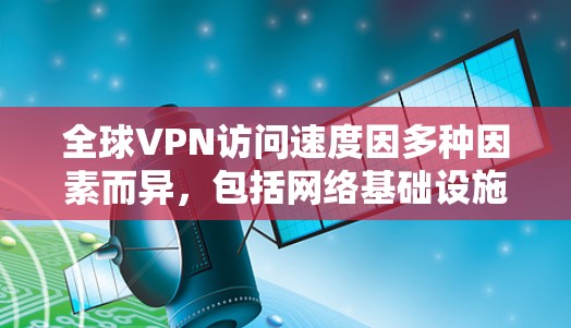 全球VPN访问速度因多种因素而异,包括网络基础设施、设备性能、地理位置、用户习惯等。以下是一些全球VPN访问速度的分析和比较,供参考 全球VPN访问速度因多种因素而异,包括网络基础设施、设备性能、地理位置、用户习惯等。以下是一些全球VPN访问速度的分析和比较,供参考