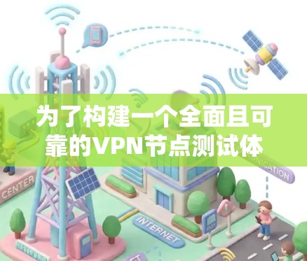 为了构建一个全面且可靠的<strong>VPN节点</strong>测试体系，可以按照以下步骤进行