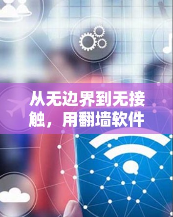 从无边界到无接触,用翻墙软件开启远程办公新可能 从无边界到无接触,用翻墙软件开启远程办公新可能