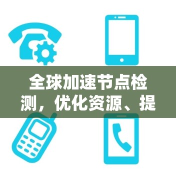全球加速节点检测,优化资源、提升效率的策略 全球加速节点检测,优化资源、提升效率的策略