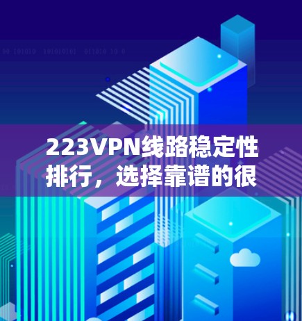 223VPN线路稳定性排行,选择靠谱的很简单 223VPN线路稳定性排行,选择靠谱的很简单