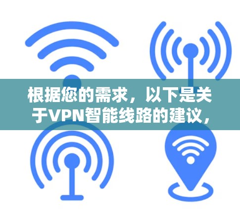 根据您的需求,以下是关于VPN智能线路的建议,帮助您选择适合自己的解决方案 根据您的需求,以下是关于VPN智能线路的建议,帮助您选择适合自己的解决方案