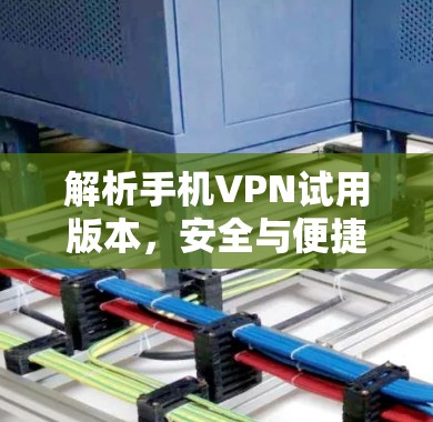 解析手机VPN试用版本,安全与便捷的另一选择 解析手机VPN试用版本,安全与便捷的另一选择