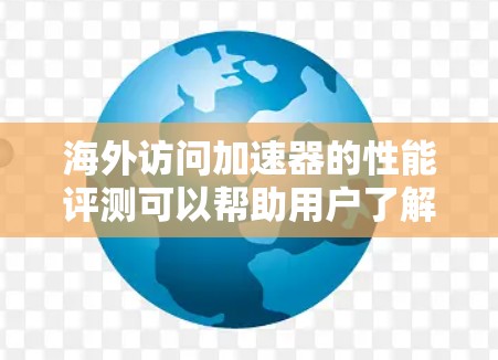 海外访问加速器的性能评测可以帮助用户了解不同工具在提升访问速度、提高网络体验方面的表现。以下是一些常见的海外加速器及其性能评测,供你参考 海外访问加速器的性能评测可以帮助用户了解不同工具在提升访问速度、提高网络体验方面的表现。以下是一些常见的海外加速器及其性能评测,供你参考