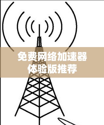 免费网络加速器体验版推荐 免费网络加速器体验版推荐