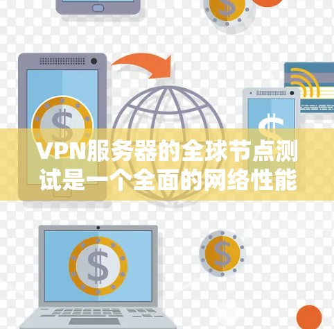 VPN服务器的全球节点测试是一个全面的网络性能评估过程,旨在确保这些服务器在不同环境下的正常运行。以下是对该过程的详细说明 VPN服务器的全球节点测试是一个全面的网络性能评估过程,旨在确保这些服务器在不同环境下的正常运行。以下是对该过程的详细说明
