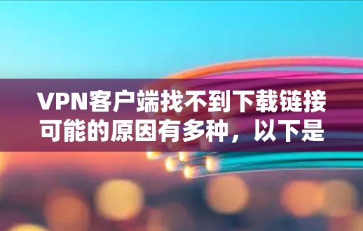 VPN客户端找不到下载链接可能的原因有多种，以下是逐步排查的步骤