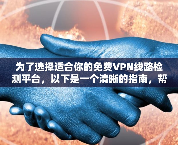 为了选择适合你的免费VPN线路检测平台,以下是一个清晰的指南,帮助你做出明智的选择 为了选择适合你的免费VPN线路检测平台,以下是一个清晰的指南,帮助你做出明智的选择