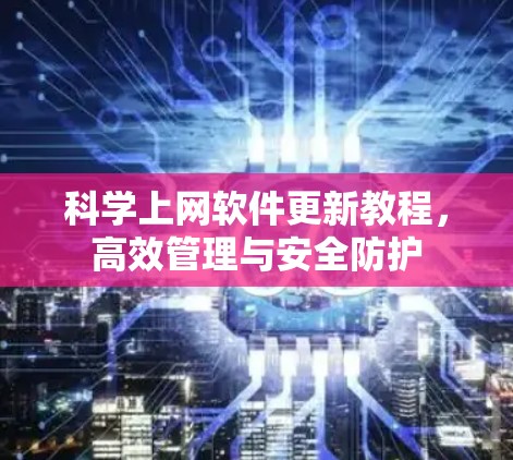 科学上网软件更新教程,高效管理与安全防护 科学上网软件更新教程,高效管理与安全防护