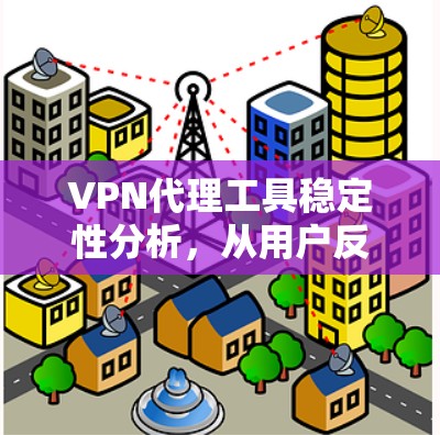 VPN代理工具稳定性分析，从用户反馈到优化建议