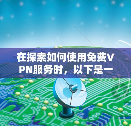 在探索如何使用免费VPN服务时,以下是一个有条理的指南,帮助你找到适合自己的解决方案 在探索如何使用免费VPN服务时,以下是一个有条理的指南,帮助你找到适合自己的解决方案