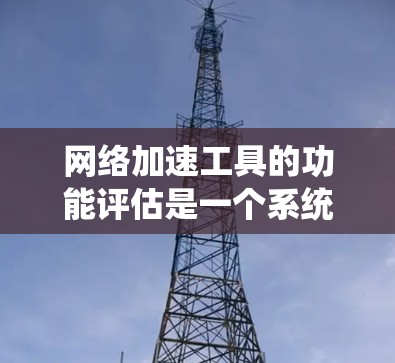 网络加速工具的功能评估是一个系统化的过程,旨在帮助用户选择最适合其需求的工具。以下是对网络加速工具功能的评估和建议,基于用户的需求和功能的分析 网络加速工具的功能评估是一个系统化的过程,旨在帮助用户选择最适合其需求的工具。以下是对网络加速工具功能的评估和建议,基于用户的需求和功能的分析