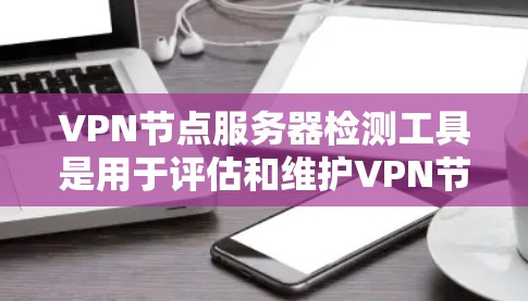 <strong>VPN节点</strong>服务器检测工具是用于评估和维护<strong>VPN节点</strong>设备（如路由器、交换机等）的状态和性能的工具。以下是一些常用的<strong>VPN节点</strong>服务器检测工具及其功能