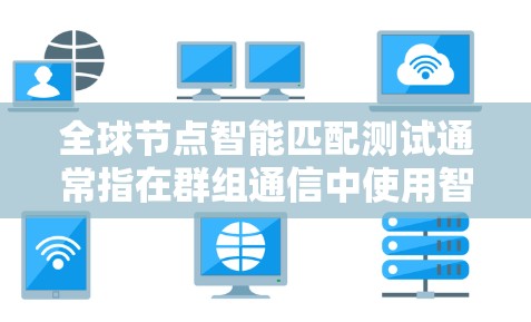 全球节点智能匹配测试通常指在群组通信中使用智能节点（如智能设备、物联网设备）实现信息同步或通信的测试。以下是详细的步骤和注意事项