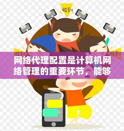 网络代理配置是计算机网络管理的重要环节,能够帮助用户管理服务器资源,优化网络性能。以下是一些常见的网络代理配置问题及解决方案,帮助您顺利配置 网络代理配置是计算机网络管理的重要环节,能够帮助用户管理服务器资源,优化网络性能。以下是一些常见的网络代理配置问题及解决方案,帮助您顺利配置