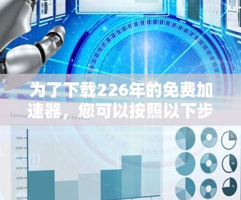 为了下载226年的免费加速器,您可以按照以下步骤进行 为了下载226年的免费加速器,您可以按照以下步骤进行