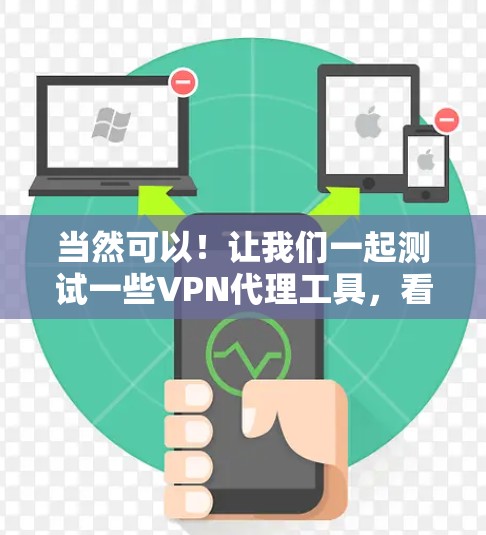 当然可以!让我们一起测试一些VPN代理工具,看看它们的性能、安全性和稳定性如何。以下是一些测试链接和操作指南 当然可以!让我们一起测试一些VPN代理工具,看看它们的性能、安全性和稳定性如何。以下是一些测试链接和操作指南